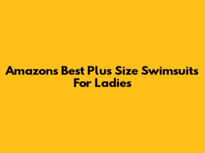 Amazon's Best Plus Size Swimsuits For Ladies