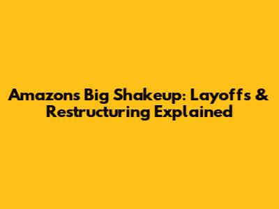 Amazon's Big Shakeup: Layoffs & Restructuring Explained