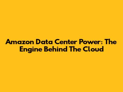 Amazon Data Center Power: The Engine Behind The Cloud