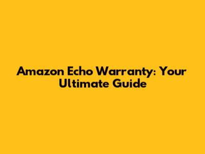Amazon Echo Warranty: Your Ultimate Guide