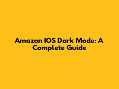 Amazon IOS Dark Mode: A Complete Guide