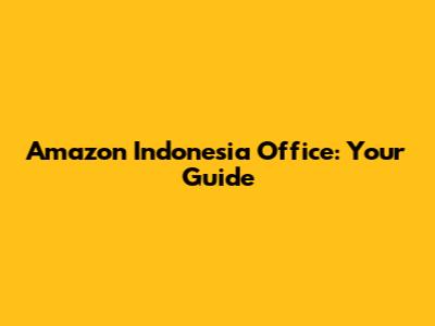 Amazon Indonesia Office: Your Guide