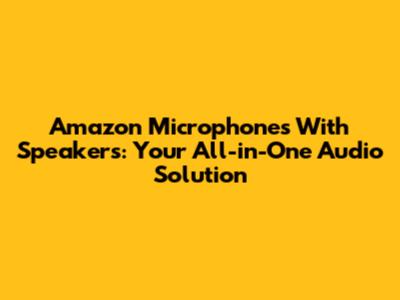 Amazon Microphones With Speakers: Your All-in-One Audio Solution