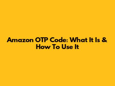 Amazon OTP Code: What It Is & How To Use It