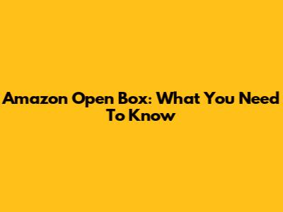 Amazon Open Box: What You Need To Know