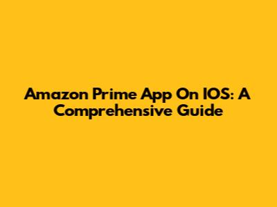 Amazon Prime App On IOS: A Comprehensive Guide