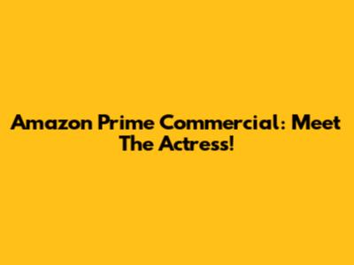 Amazon Prime Commercial: Meet The Actress!
