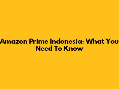 Amazon Prime Indonesia: What You Need To Know