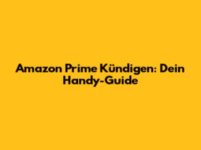 Amazon Prime Kündigen: Dein Handy-Guide
