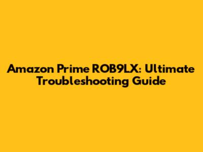 Amazon Prime ROB9LX: Ultimate Troubleshooting Guide