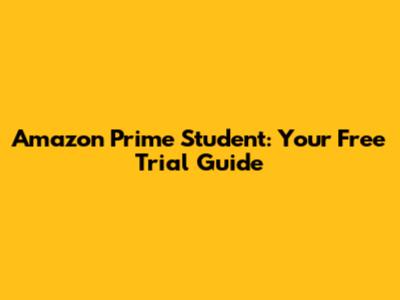 Amazon Prime Student: Your Free Trial Guide