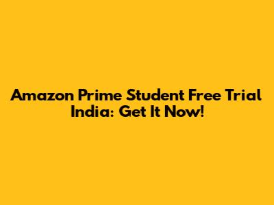 Amazon Prime Student Free Trial India: Get It Now!