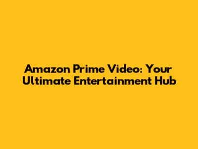 Amazon Prime Video: Your Ultimate Entertainment Hub