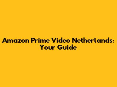 Amazon Prime Video Netherlands: Your Guide