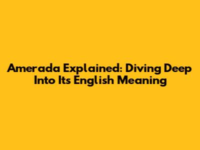 Amerada Explained: Diving Deep Into Its English Meaning