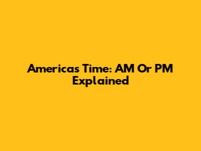 America's Time: AM Or PM Explained
