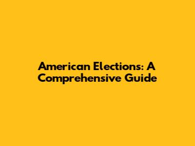 American Elections: A Comprehensive Guide