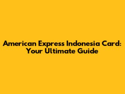 American Express Indonesia Card: Your Ultimate Guide