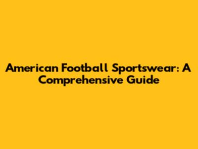 American Football Sportswear: A Comprehensive Guide