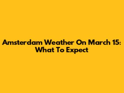 Amsterdam Weather On March 15: What To Expect