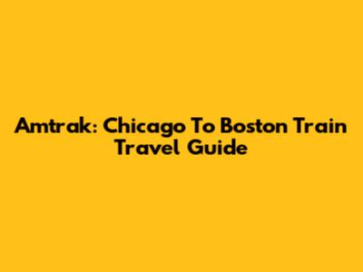 Amtrak: Chicago To Boston Train Travel Guide