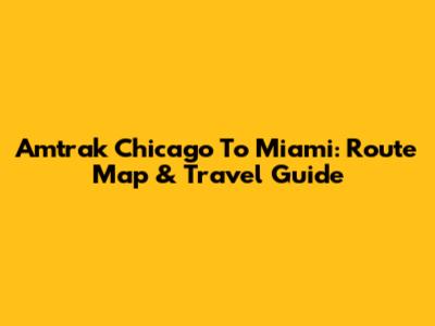 Amtrak Chicago To Miami: Route Map & Travel Guide