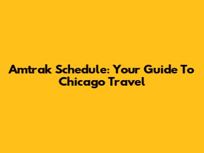 Amtrak Schedule: Your Guide To Chicago Travel