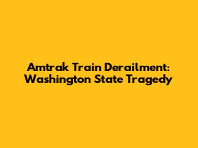 Amtrak Train Derailment: Washington State Tragedy