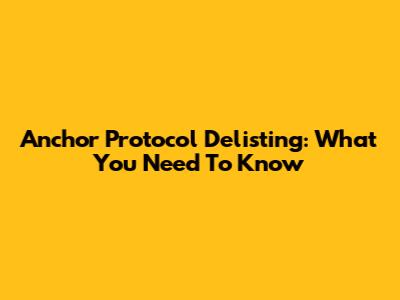 Anchor Protocol Delisting: What You Need To Know
