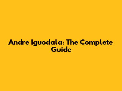 Andre Iguodala: The Complete Guide