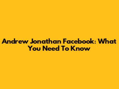 Andrew Jonathan Facebook: What You Need To Know