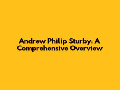 Andrew Philip Sturby: A Comprehensive Overview