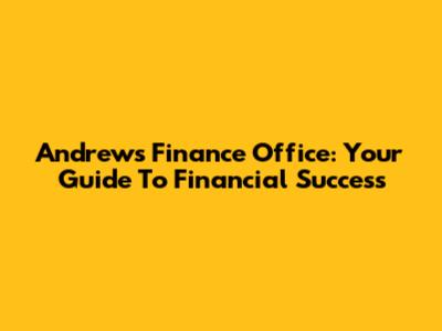 Andrews Finance Office: Your Guide To Financial Success