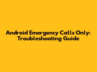 Android Emergency Calls Only: Troubleshooting Guide