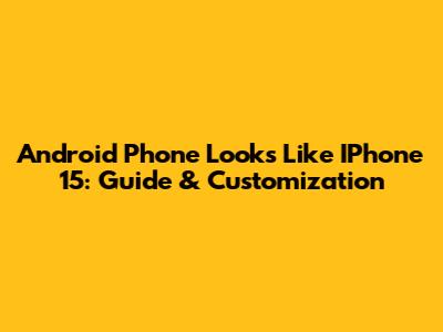Android Phone Looks Like IPhone 15: Guide & Customization