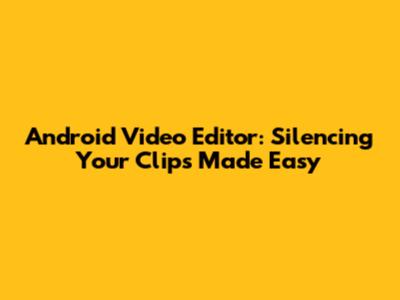 Android Video Editor: Silencing Your Clips Made Easy