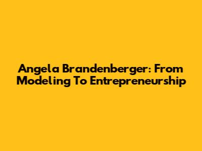 Angela Brandenberger: From Modeling To Entrepreneurship