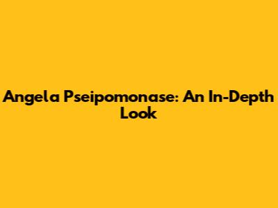 Angela Pseipomonase: An In-Depth Look