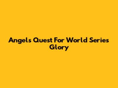 Angels' Quest For World Series Glory