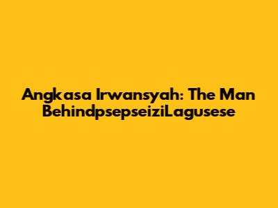 Angkasa Irwansyah: The Man BehindpsepseiziLagusese