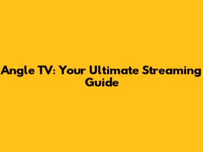 Angle TV: Your Ultimate Streaming Guide