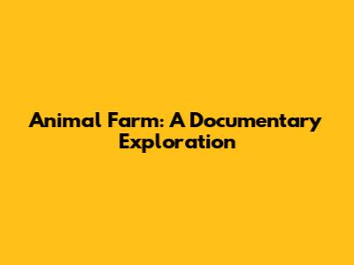 Animal Farm: A Documentary Exploration