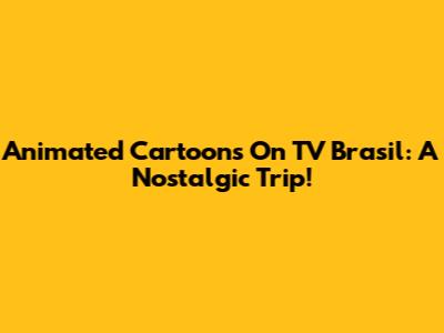 Animated Cartoons On TV Brasil: A Nostalgic Trip!