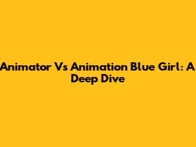 Animator Vs Animation Blue Girl: A Deep Dive