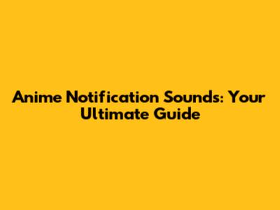 Anime Notification Sounds: Your Ultimate Guide