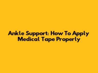 Ankle Support: How To Apply Medical Tape Properly