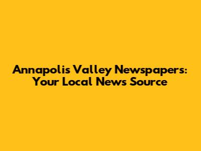 Annapolis Valley Newspapers: Your Local News Source