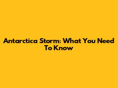 Antarctica Storm: What You Need To Know