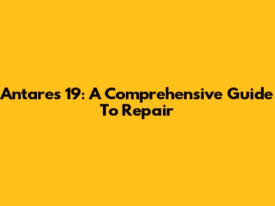 Antares 19: A Comprehensive Guide To Repair