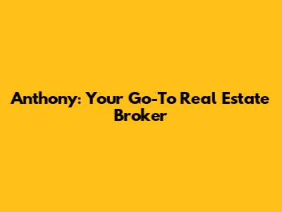 Anthony: Your Go-To Real Estate Broker